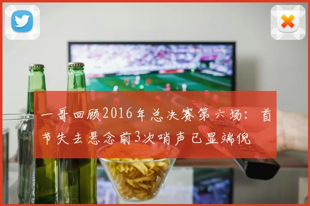 一哥回顾2016年总决赛第六场：首节失去悬念前3次哨声已显端倪
